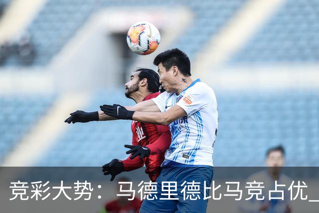 竞彩大势：马德里德比马竞占优 尤文主胜可期