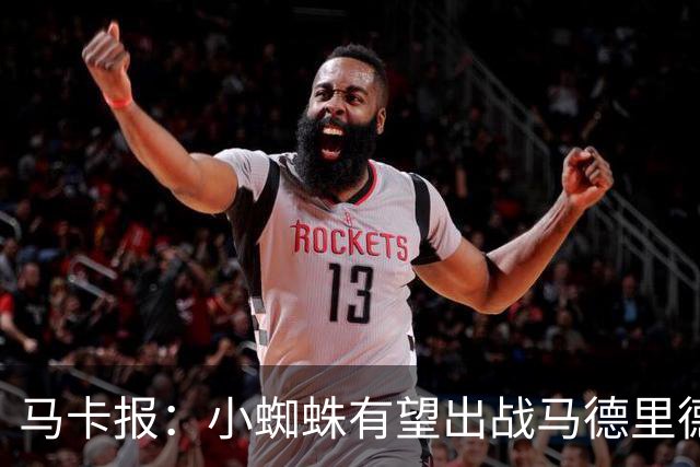 马卡报：小蜘蛛有望出战马德里德比，但踢满全场已经被明确排除